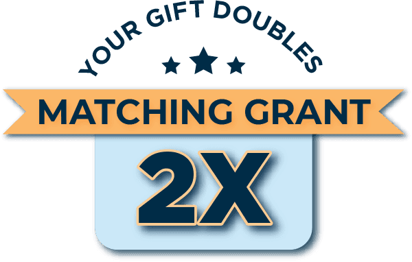 YOUR GIFT DOUBLES MATCHING GRANT 2X